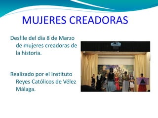 MUJERES CREADORAS Desfile del día 8 de Marzo de mujeres creadoras de la historia. Realizado por el Instituto Reyes Católicos de Vélez Málaga. 