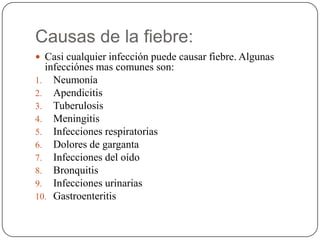 Causas de la fiebre:
 Casi cualquier infección puede causar fiebre. Algunas
  infecciónes mas comunes son:
1. Neumonía
2....