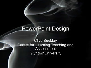 PowerPoint Design
Clive Buckley
Centre for Learning Teaching and
Assessment
Glyndwr University

 
