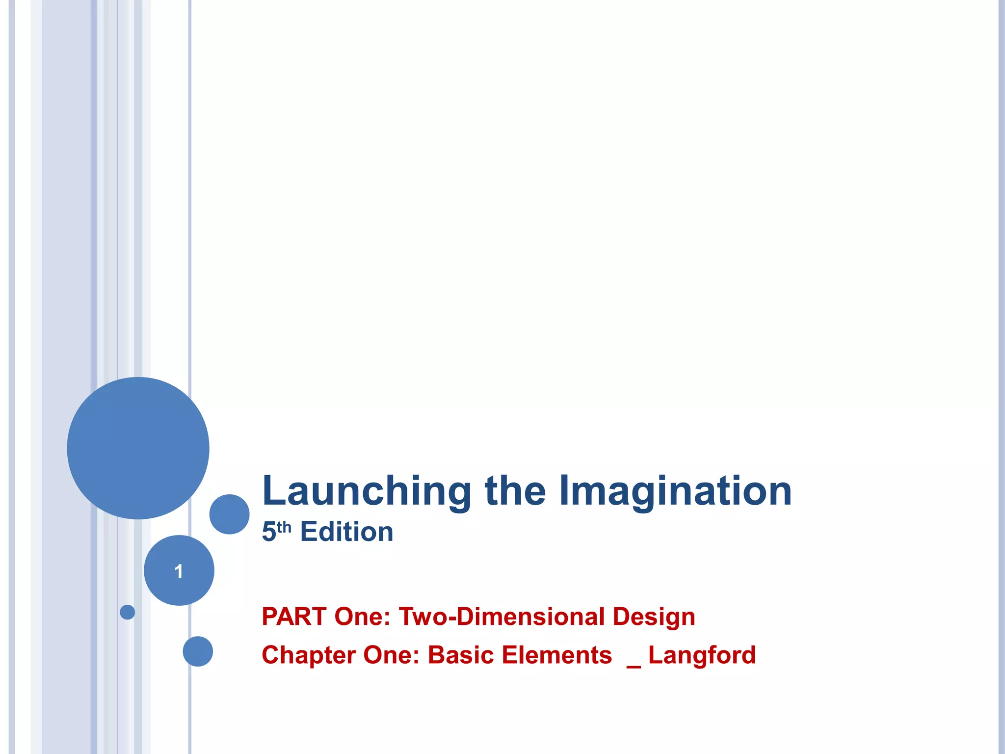 Launching the Imagination
5th
Edition
PART One: Two-Dimensional Design
Chapter One: Basic Elements _ Langford
1
 