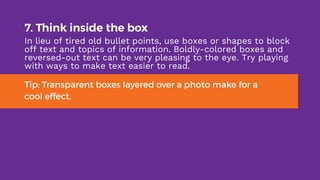 7. Think inside the box
In lieu of tired old bullet points, use boxes or shapes to block
off text and topics of informatio...