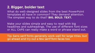 2. Bigger, bolder text
What do well-designed slides from the best PowerPoint
templates all have in common? They demand att...