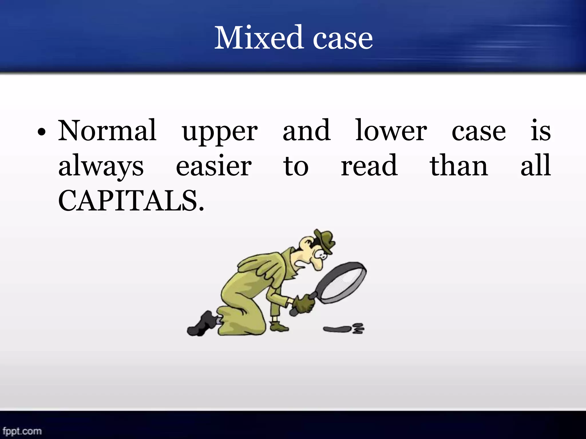 Mixed case
• Normal upper and lower case is
always easier to read than all
CAPITALS.
 