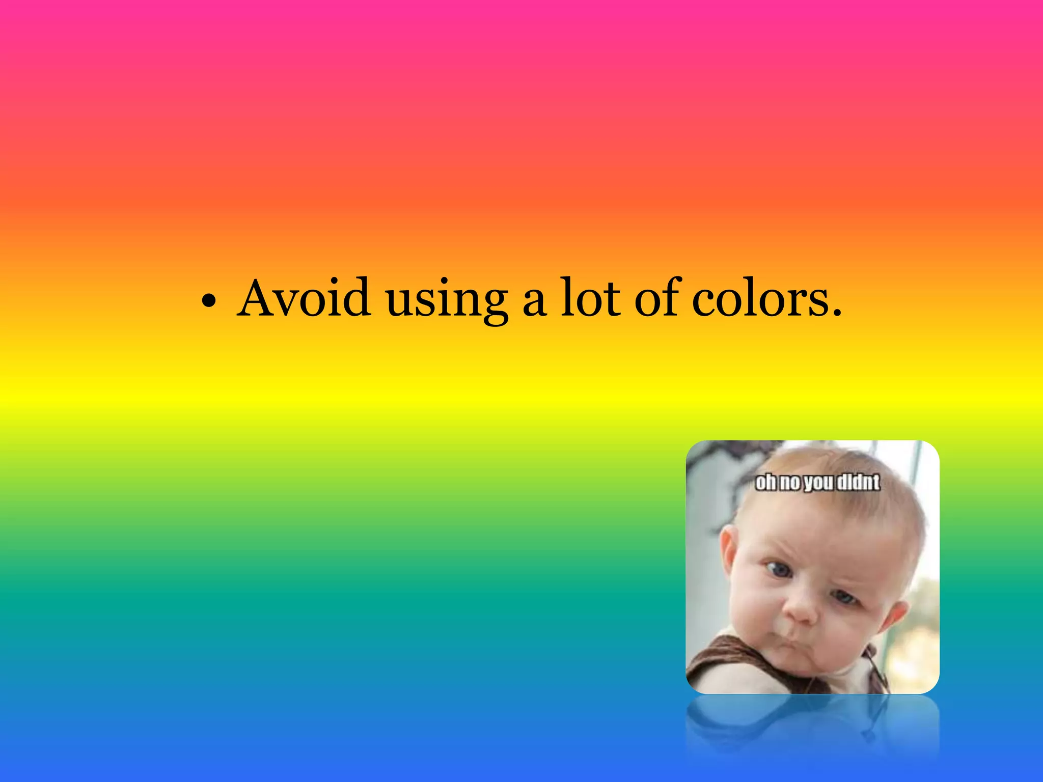 • Avoid using a lot of colors.
 