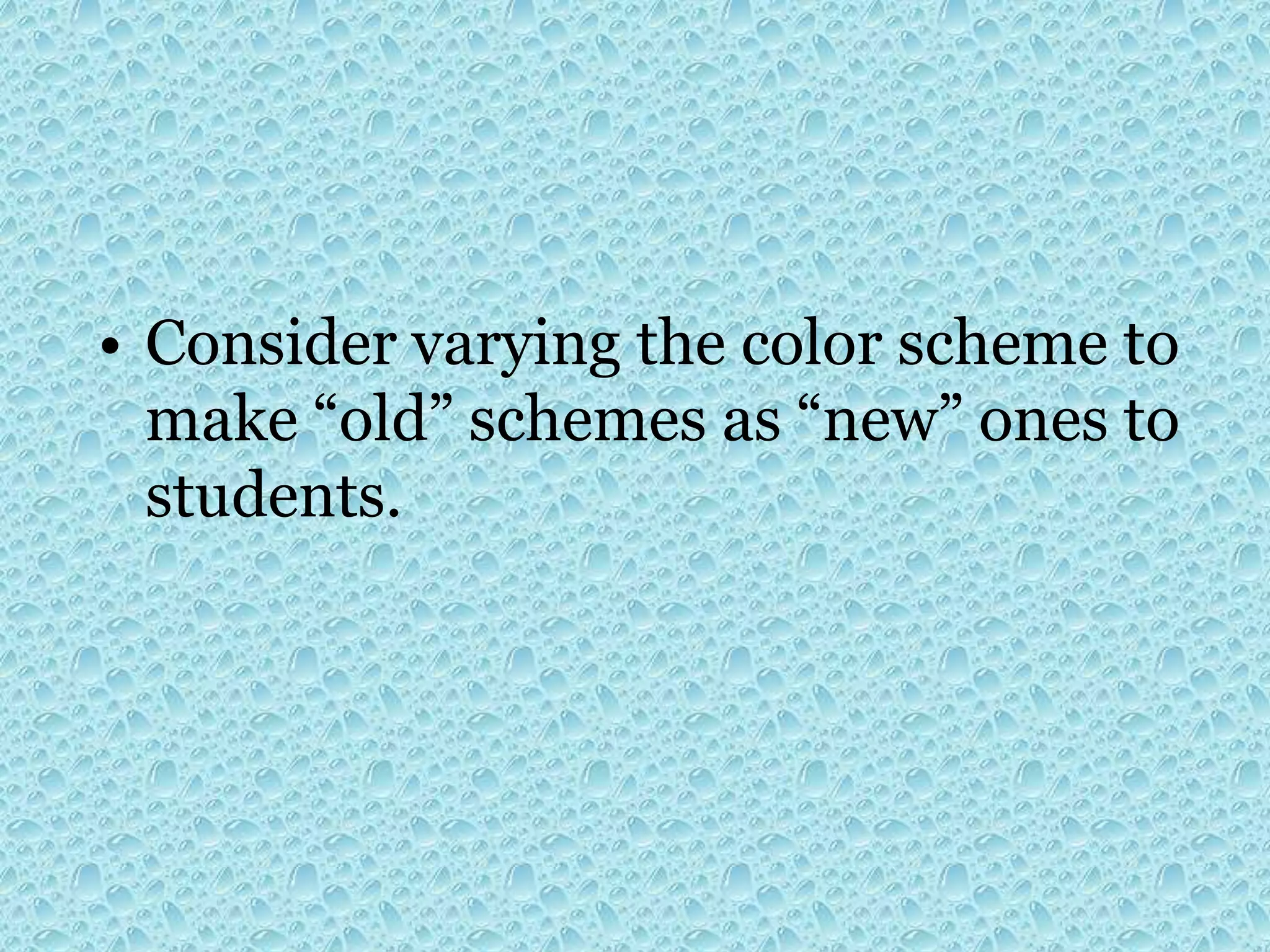 • Consider varying the color scheme to
make “old” schemes as “new” ones to
students.
 