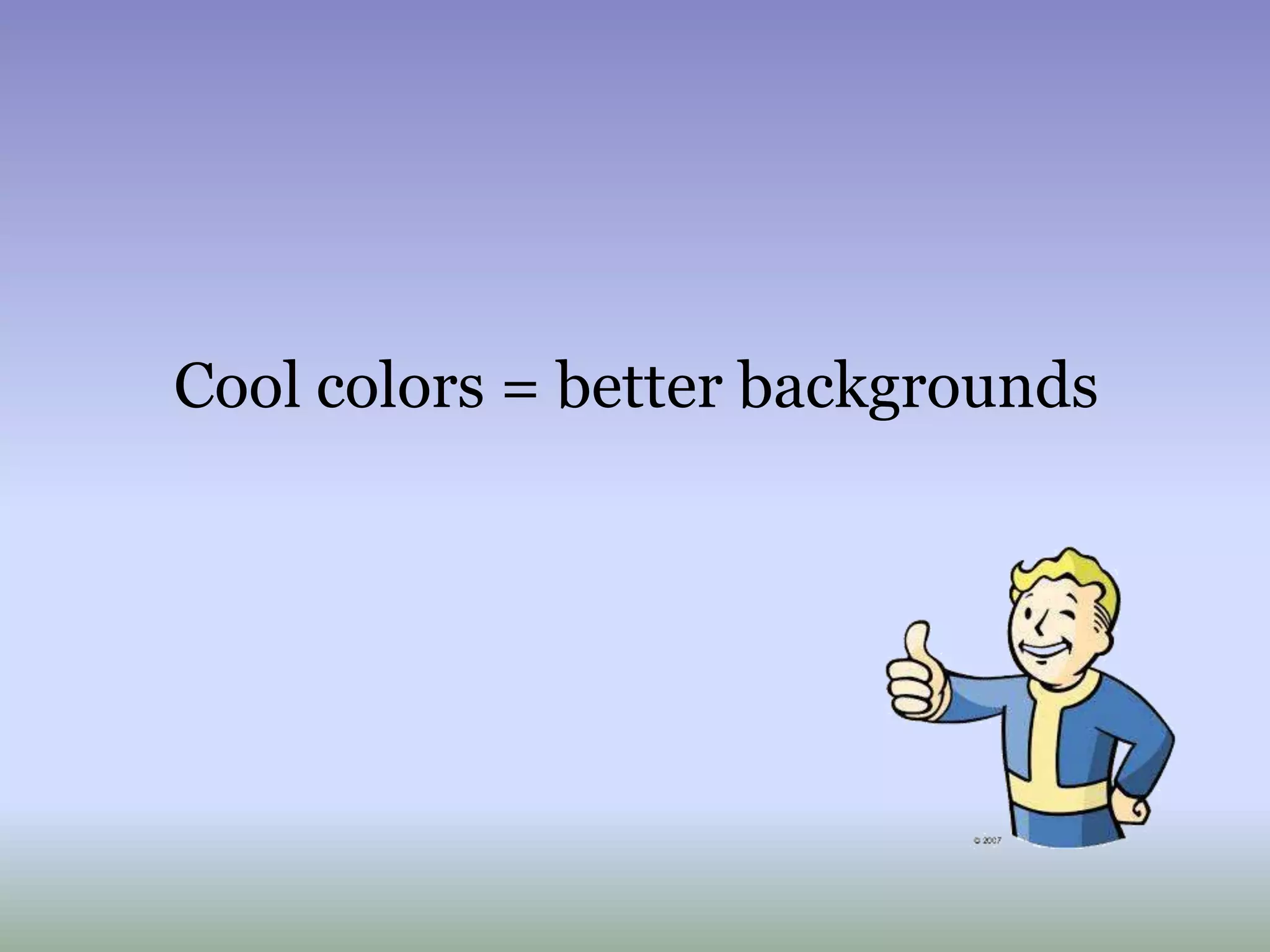 Cool colors = better backgrounds
 