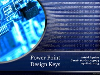 Power Point
Design Keys
Astrid Aquino
Carné: 6076-10-13094
April 26, 2013
 