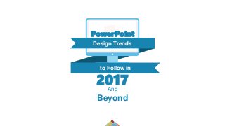 And
Beyond
Design Trends
PowerPoint
to Follow in
2017
 
