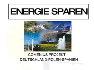 ENERGIE SPAREN



    COMENIUS PROJEKT
 DEUTSCHLAND-POLEN-SPANIEN
 
