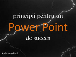 principii pentru un

     Power Point
                 de succes

Ardeleanu Paul                 1
 
