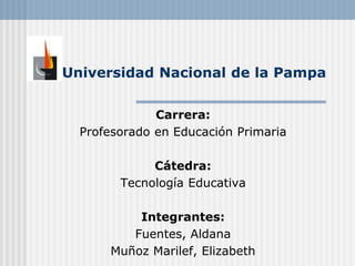 Universidad Nacional de la Pampa
Carrera:
Profesorado en Educación Primaria
Cátedra:
Tecnología Educativa
Integrantes:
Fuentes, Aldana
Muñoz Marilef, Elizabeth
 