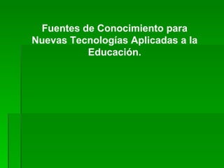 Fuentes de Conocimiento para Nuevas Tecnologías Aplicadas a la Educación. 