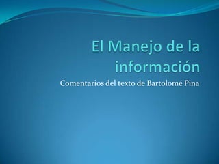 El Manejo de la información Comentarios del texto de Bartolomé Pina 