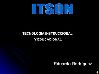 Eduardo Rodríguez ITSON TECNOLOGIA INSTRUCCIONAL  Y EDUCACIONAL 