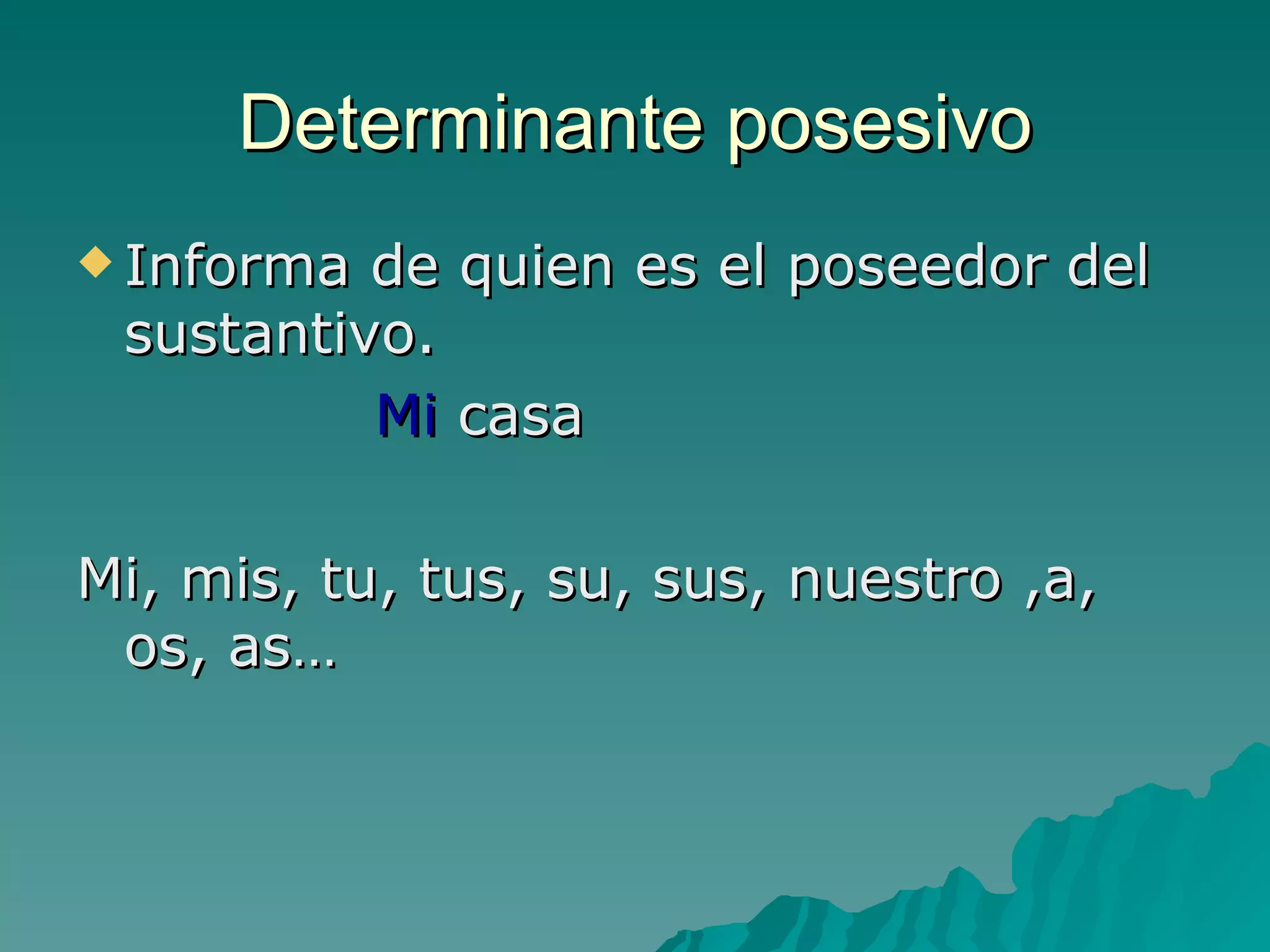 Determinante posesivo Informa de quien es el poseedor del sustantivo. Mi  casa Mi, mis, tu, tus, su, sus, nuestro ,a, os, as… 