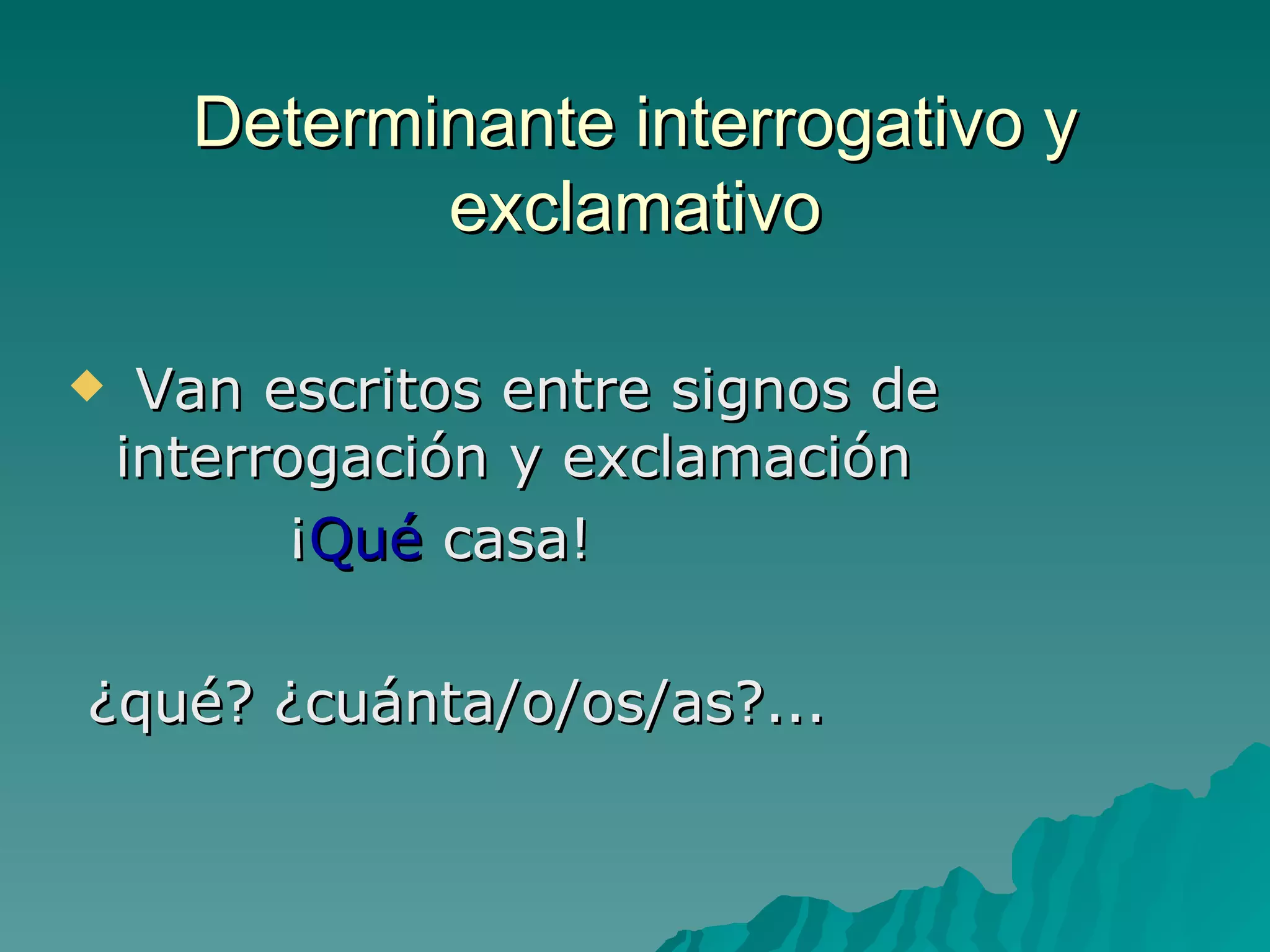 Determinante interrogativo y exclamativo Van escritos entre signos de interrogación y exclamación ¡ Qué  casa! ¿qué? ¿cuánta/o/os/as?... 