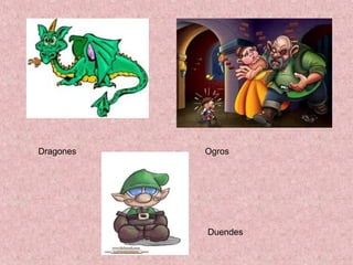 Dragones   Ogros




           Duendes
 