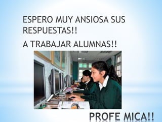 ESPERO MUY ANSIOSA SUS
RESPUESTAS!!
A TRABAJAR ALUMNAS!!
 