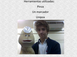 Herramientas utilizadas:
          Pinza
      Un marcador
         Unipox
 