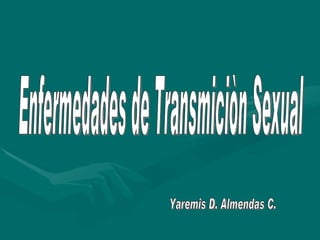 Enfermedades de Transmiciòn Sexual Yaremis D. Almendas C. 