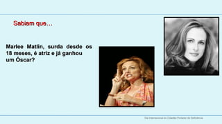 Sabiam que…


Marlee  Matlin,  surda  desde  os 
18 meses, é atriz e já ganhou  
um Óscar?




                                     Dia Internacional do Cidadão Portador de Deficiência
 