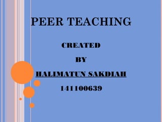 PEER TEACHING
CREATED
BY
HALIMATUN SAKDIAH
141100639
 