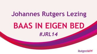 Johannes Rutgers Lezing
BAAS IN EIGEN BED
#JRL14
 