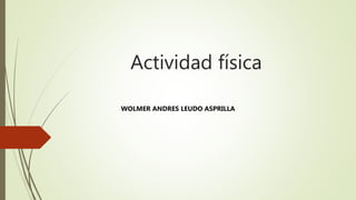 Actividad física
WOLMER ANDRES LEUDO ASPRILLA
 