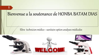 Bienvenue a la soutenance de HONBA BATAM DIAS
Elève technicien médico –sanitaire option analyses médicales
1
 