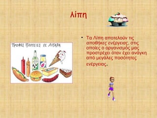 λίπη

Τα Λίπη αποτελούν τις
αποθήκες ενέργειας, στις
οποίες ο οργανισμός μας
προστρέχει όταν έχει ανάγκη
από μεγάλες ποσότητες
ενέργειας.
 