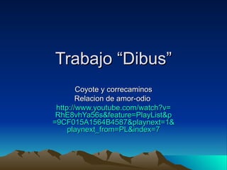 Trabajo “Dibus” Coyote y correcaminos Relacion de amor-odio  http:// www.youtube.com / watch?v = RhE8vhYa56s & feature = PlayList&p =9CF015A1564B4587& playnext =1& playnext_from = PL&index =7 
