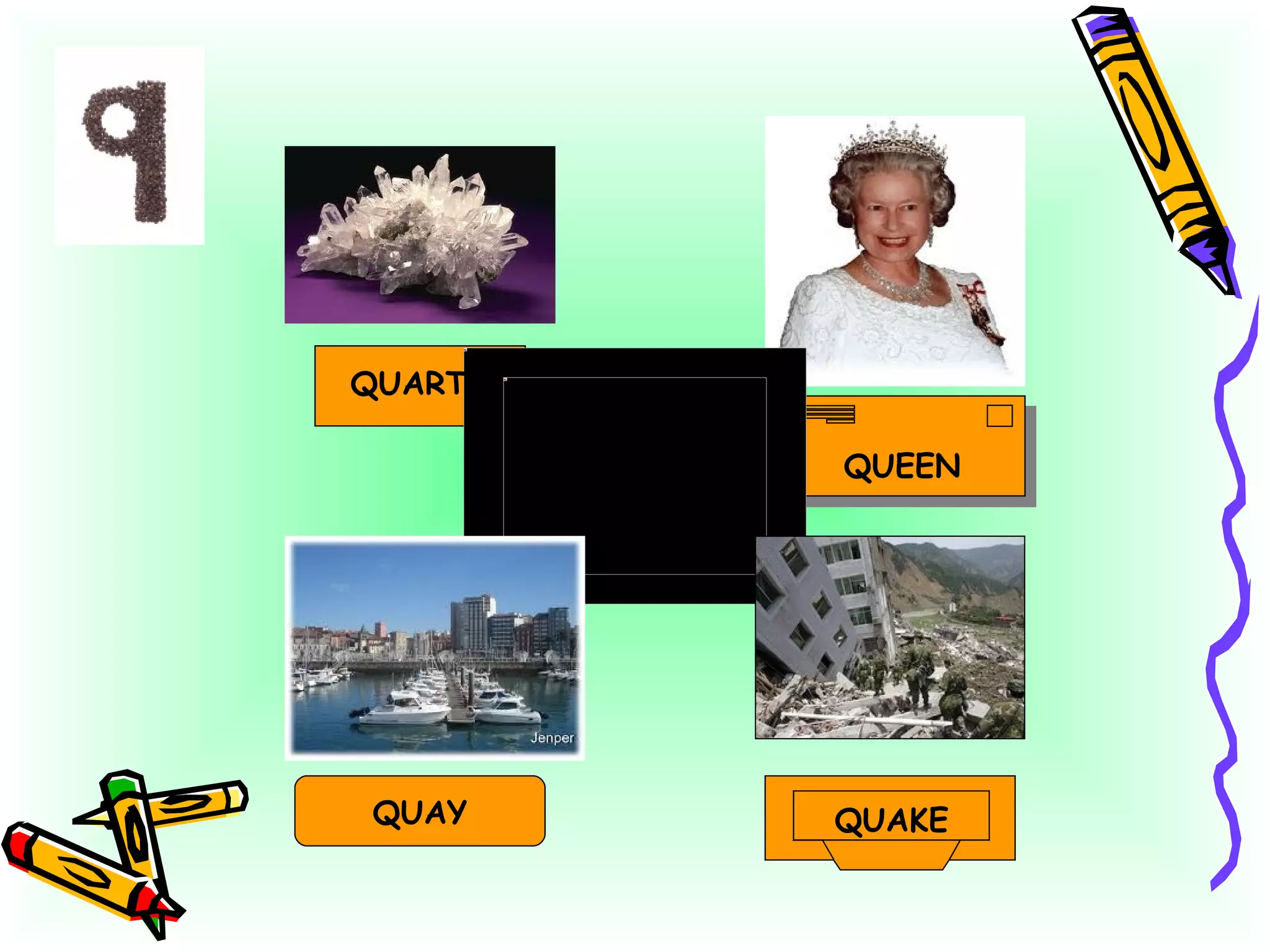QUEEN QUAKE QUARTZ QUAY