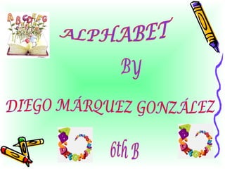 ALPHABET BY DIEGO MÁRQUEZ GONZÁLEZ 6th B 