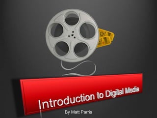 Introduction to Digital Media By Matt Parris 