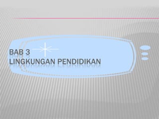 BAB 3
LINGKUNGAN PENDIDIKAN
 