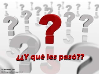 ¿¿Y qué les pasó?? ¿¿Y qué les pasó?? La Ciencia de la Vida http://biogeocarlos.blogspot.com 