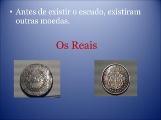 Antes de existir o escudo, existiram outras moedas. Os Reais 