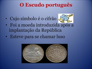 O   Escudo português Cujo símbolo é o cifrão  Foi a moeda introduzida após a  implantação da República  Esteve para se chamar luso 
