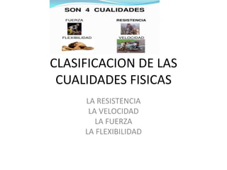 CLASIFICACION DE LAS
CUALIDADES FISICAS
LA RESISTENCIA
LA VELOCIDAD
LA FUERZA
LA FLEXIBILIDAD
 