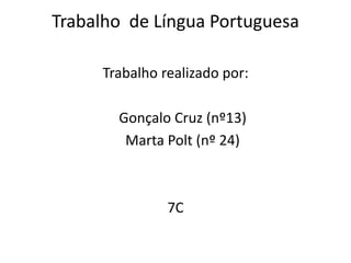 Trabalho de Língua Portuguesa
Trabalho realizado por:
Gonçalo Cruz (nº13)
Marta Polt (nº 24)
7C
 