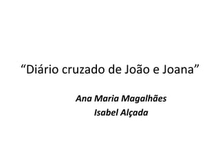 “Diário cruzado de João e Joana”
Ana Maria Magalhães
Isabel Alçada
 