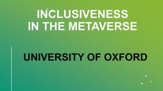 INCLUSIVENESS
IN THE METAVERSE
UNIVERSITY OF OXFORD
 