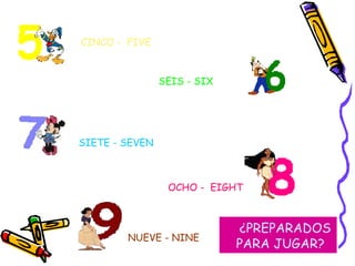 CINCO -  FIVE SEIS - SIX SIETE - SEVEN OCHO -  EIGHT NUEVE - NINE ¿PREPARADOS PARA JUGAR? 