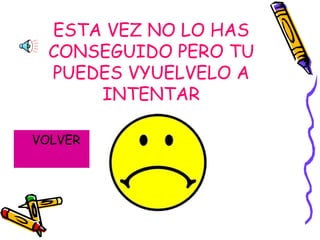 ESTA VEZ NO LO HAS CONSEGUIDO PERO TU PUEDES VYUELVELO A INTENTAR VOLVER 