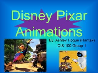 Disney Pixar Animations By: Ashley Hogue (Hantak) CIS 100 Group 1 