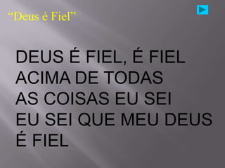 “Deus é Fiel”


 DEUS É FIEL, É FIEL
 ACIMA DE TODAS
 AS COISAS EU SEI
 EU SEI QUE MEU DEUS
 É FIEL
 