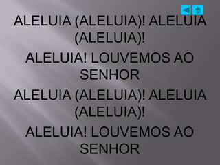 ALELUIA (ALELUIA)! ALELUIA
        (ALELUIA)!
 ALELUIA! LOUVEMOS AO
         SENHOR
ALELUIA (ALELUIA)! ALELUIA
        (ALELUIA)!
 ALELUIA! LOUVEMOS AO
         SENHOR
 