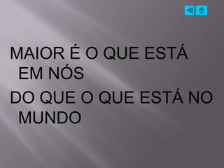 MAIOR É O QUE ESTÁ
 EM NÓS
DO QUE O QUE ESTÁ NO
 MUNDO
 