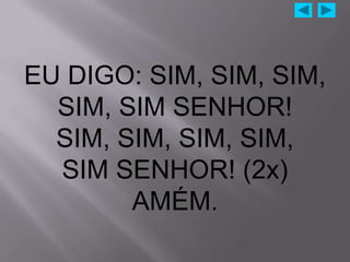 EU DIGO: SIM, SIM, SIM,
  SIM, SIM SENHOR!
  SIM, SIM, SIM, SIM,
  SIM SENHOR! (2x)
        AMÉM.
 