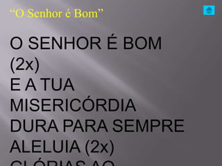 “O Senhor é Bom”

O SENHOR É BOM
(2x)
E A TUA
MISERICÓRDIA
DURA PARA SEMPRE
ALELUIA (2x)
 